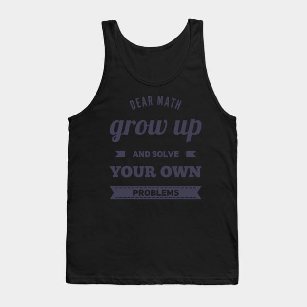 Dear Math Grow Up and Solve Your Own Problems Tank Top by BoogieCreates